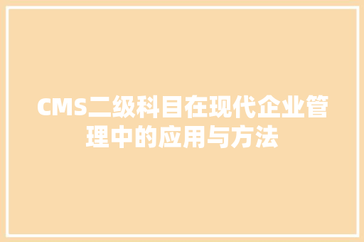 CMS二级科目在现代企业管理中的应用与方法