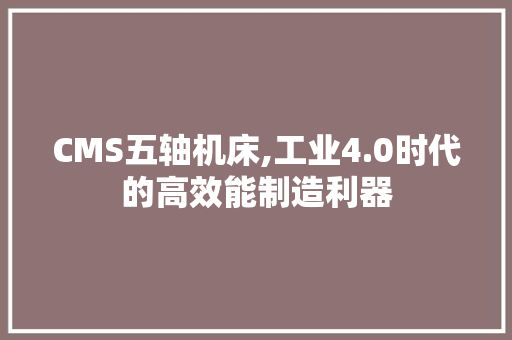 CMS五轴机床,工业4.0时代的高效能制造利器