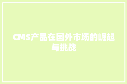 CMS产品在国外市场的崛起与挑战