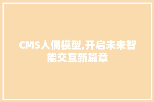 CMS人偶模型,开启未来智能交互新篇章