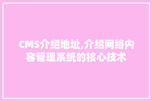 CMS介绍地址,介绍网络内容管理系统的核心技术
