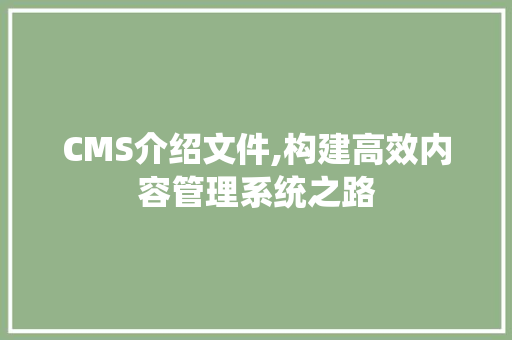 CMS介绍文件,构建高效内容管理系统之路