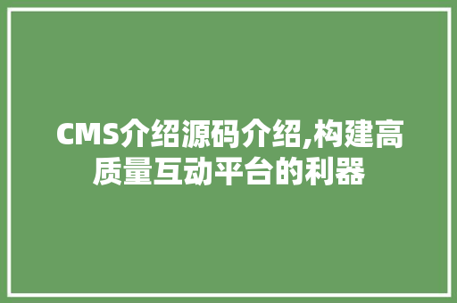 CMS介绍源码介绍,构建高质量互动平台的利器