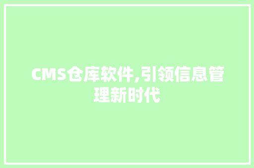 CMS仓库软件,引领信息管理新时代