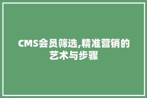 CMS会员筛选,精准营销的艺术与步骤
