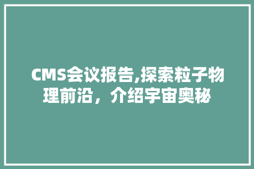 CMS会议报告,探索粒子物理前沿，介绍宇宙奥秘
