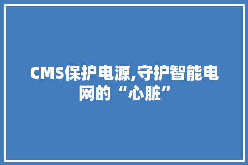 CMS保护电源,守护智能电网的“心脏”