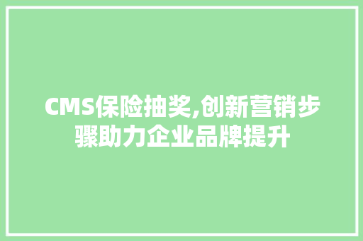 CMS保险抽奖,创新营销步骤助力企业品牌提升
