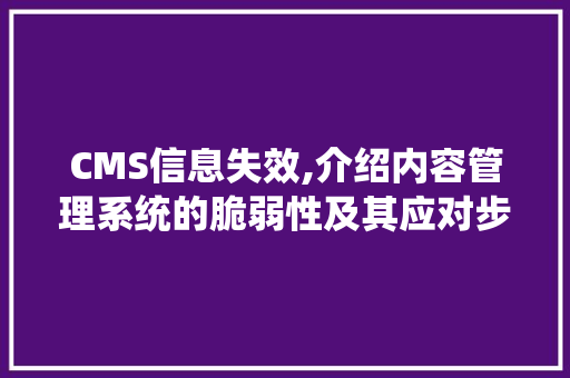 CMS信息失效,介绍内容管理系统的脆弱性及其应对步骤