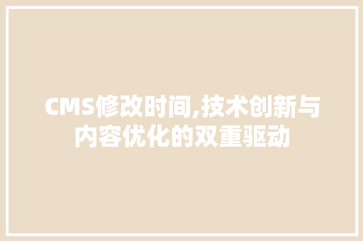 CMS修改时间,技术创新与内容优化的双重驱动