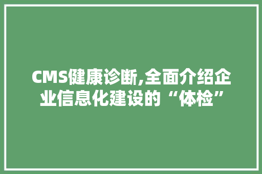 CMS健康诊断,全面介绍企业信息化建设的“体检”
