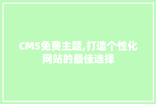 CMS免费主题,打造个性化网站的最佳选择