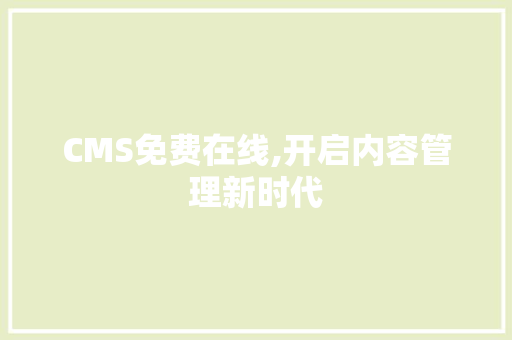 CMS免费在线,开启内容管理新时代