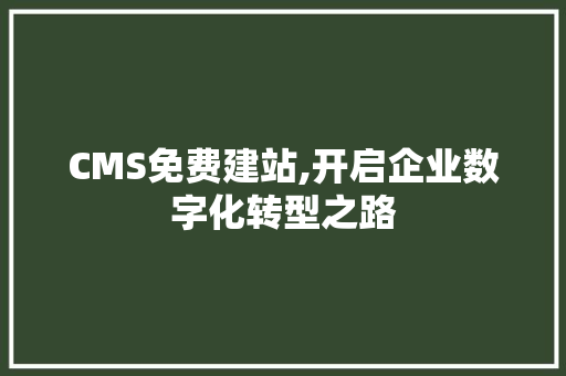 CMS免费建站,开启企业数字化转型之路
