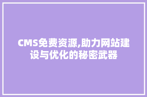 CMS免费资源,助力网站建设与优化的秘密武器 必应SEO