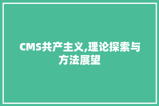 CMS共产主义,理论探索与方法展望