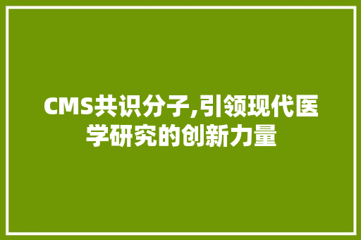 CMS共识分子,引领现代医学研究的创新力量