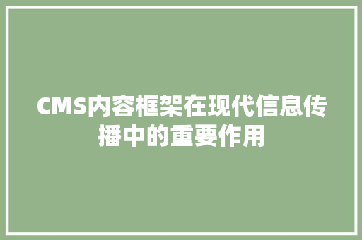 CMS内容框架在现代信息传播中的重要作用