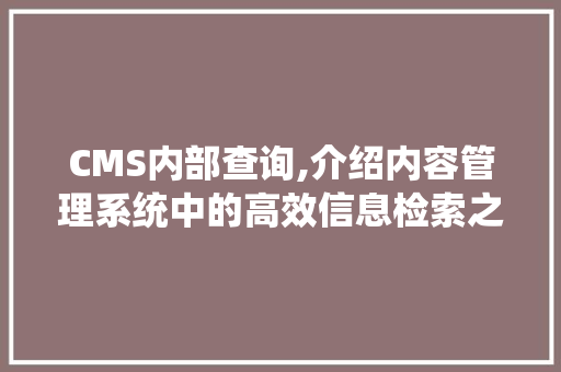 CMS内部查询,介绍内容管理系统中的高效信息检索之路 搜狗SEO