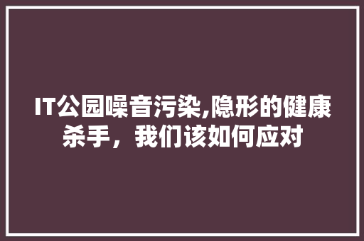 IT公园噪音污染,隐形的健康杀手，我们该如何应对 必应SEO