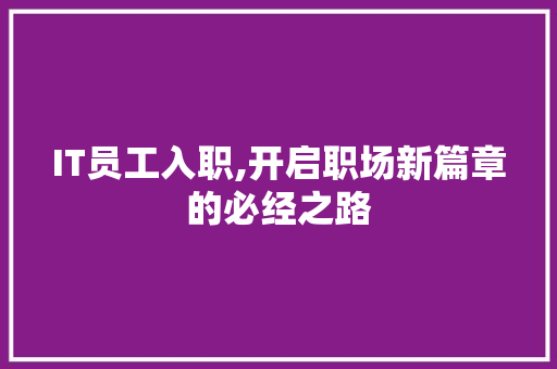 IT员工入职,开启职场新篇章的必经之路