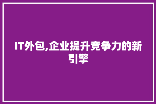 IT外包,企业提升竞争力的新引擎