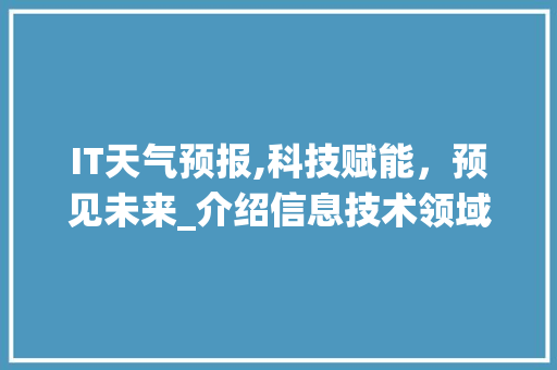 IT天气预报,科技赋能，预见未来_介绍信息技术领域的天气预报系统