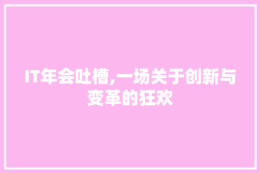 IT年会吐槽,一场关于创新与变革的狂欢 百度SEO
