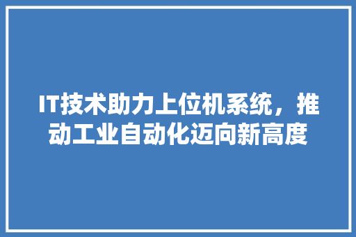 IT技术助力上位机系统，推动工业自动化迈向新高度 搜狗SEO