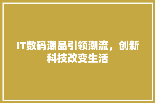 IT数码潮品引领潮流，创新科技改变生活 搜狗SEO
