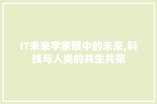 IT未来学家眼中的未来,科技与人类的共生共荣