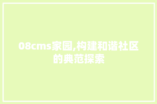 08cms家园,构建和谐社区的典范探索 百度SEO