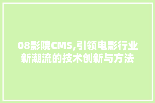 08影院CMS,引领电影行业新潮流的技术创新与方法 必应SEO