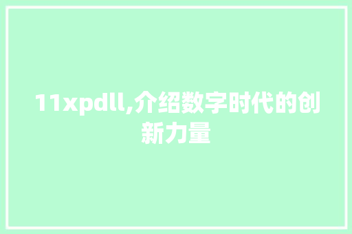 11xpdll,介绍数字时代的创新力量 搜狗SEO