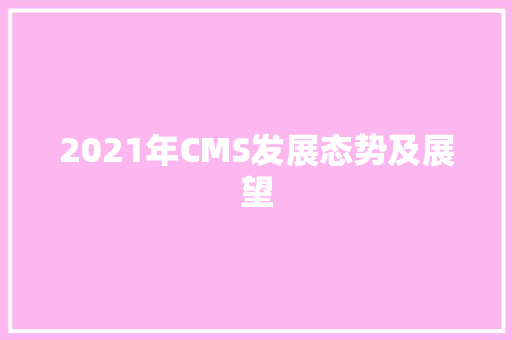 2021年CMS发展态势及展望