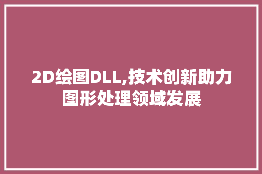 2D绘图DLL,技术创新助力图形处理领域发展 必应SEO