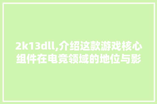 2k13dll,介绍这款游戏核心组件在电竞领域的地位与影响 百度SEO
