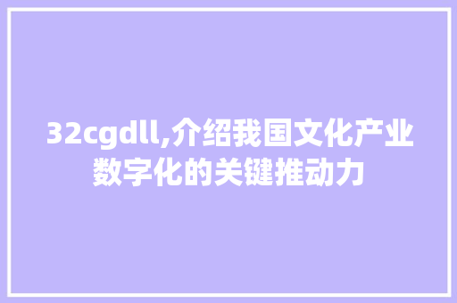 32cgdll,介绍我国文化产业数字化的关键推动力