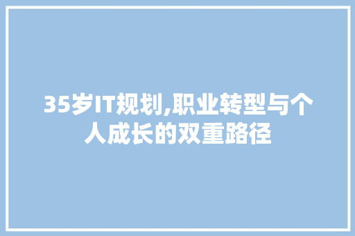 35岁IT规划,职业转型与个人成长的双重路径