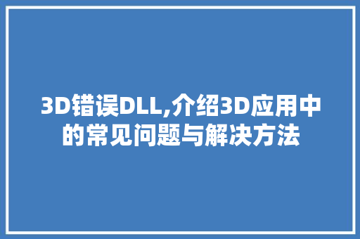 3D错误DLL,介绍3D应用中的常见问题与解决方法 必应SEO