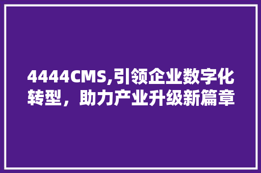 4444CMS,引领企业数字化转型，助力产业升级新篇章