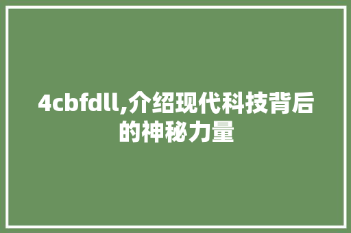 4cbfdll,介绍现代科技背后的神秘力量 神马SEO