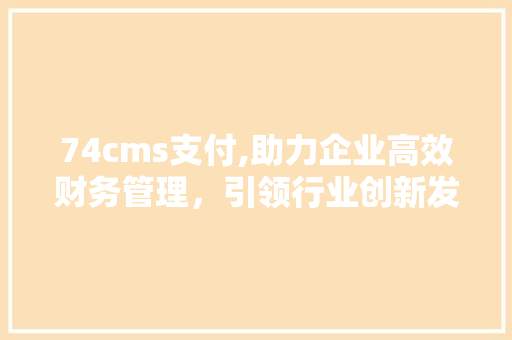 74cms支付,助力企业高效财务管理，引领行业创新发展 GoogleSEO