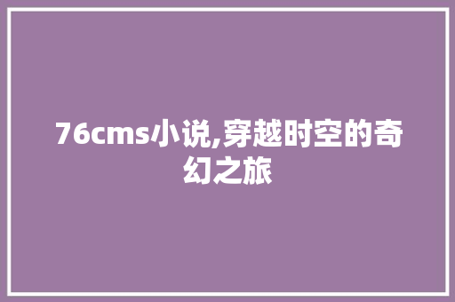 76cms小说,穿越时空的奇幻之旅 神马SEO