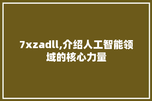 7xzadll,介绍人工智能领域的核心力量