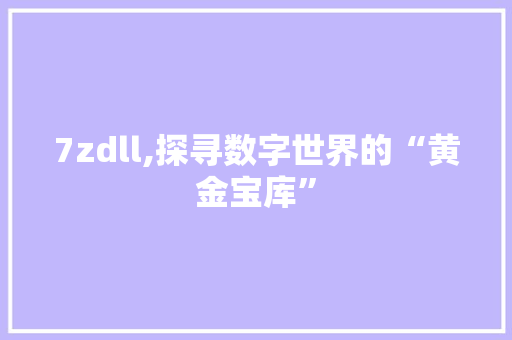 7zdll,探寻数字世界的“黄金宝库” 百度SEO