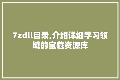 7zdll目录,介绍详细学习领域的宝藏资源库