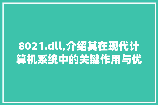 8021.dll,介绍其在现代计算机系统中的关键作用与优化步骤 百度SEO