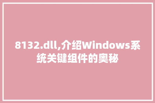 8132.dll,介绍Windows系统关键组件的奥秘