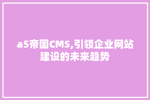 a5帝国CMS,引领企业网站建设的未来趋势